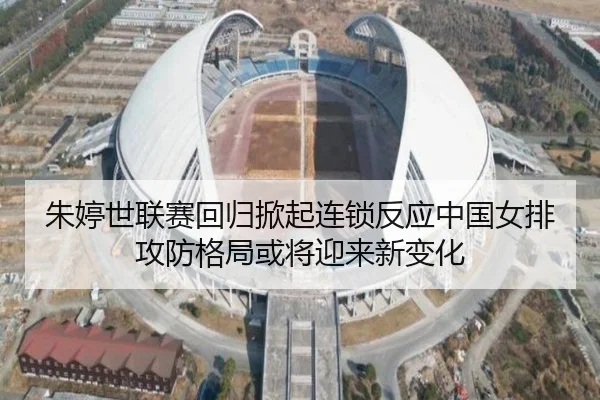朱婷世联赛回归掀起连锁反应中国女排攻防格局或将迎来新变化
